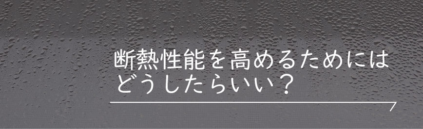 Natulife Homes｜断熱性能を高めるためにはどうしたらいい？