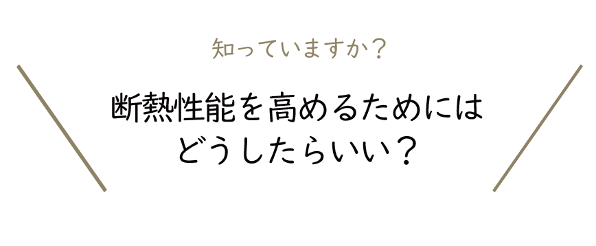 Natulife Homes｜断熱性能を高めるためにはどうしたらいい？