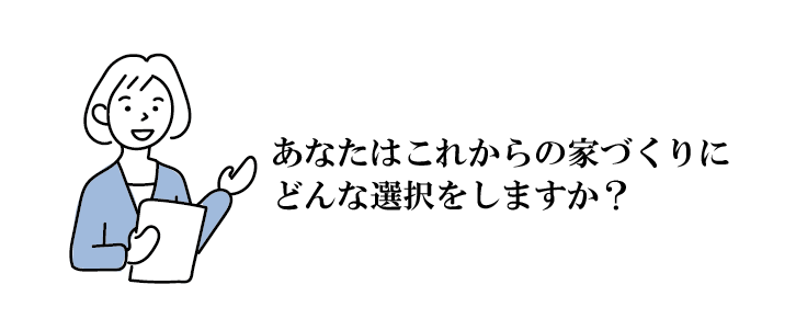 あなたはこれからの家づくりにどんな選択をしますか？