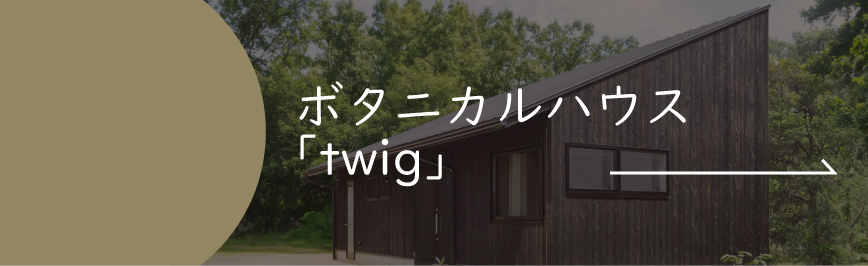 Natulife Homesの規格住宅｜ボタニカルハウス｜潔さが美しい平屋暮らし「twig」