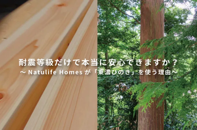 Natulife Homesスタッフブログ｜耐震等級だけで、本当に安心できますか？～Natulife Homesが「東濃ひのき」を使う理由～