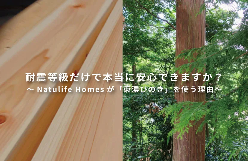 Natulife Homesスタッフブログ|耐震等級だけで、本当に安心できますか?~Natulife Homesが「東濃ひのき」を使う理由~