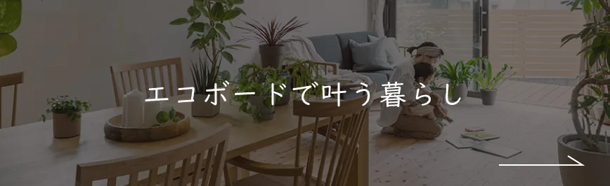 エコボードで叶う暮らし｜断熱材エコボード｜ナチュライフホームズ
