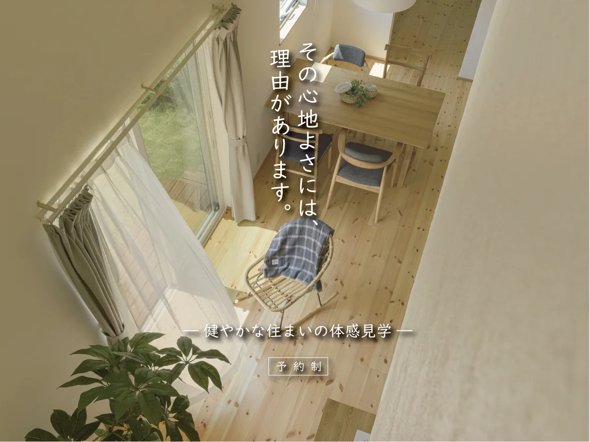 その心地よさには、理由があります。健やかな住まいの体感見学