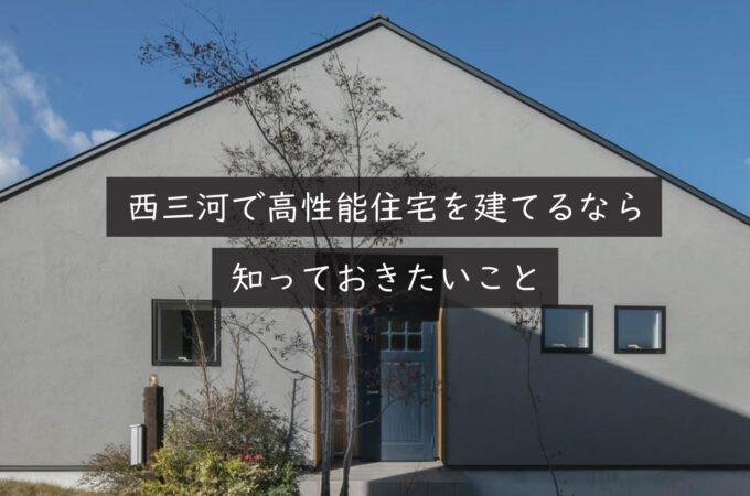 西三河で高性能住宅を建てるなら知っておきたいこと｜岡崎市の建設会社が解説