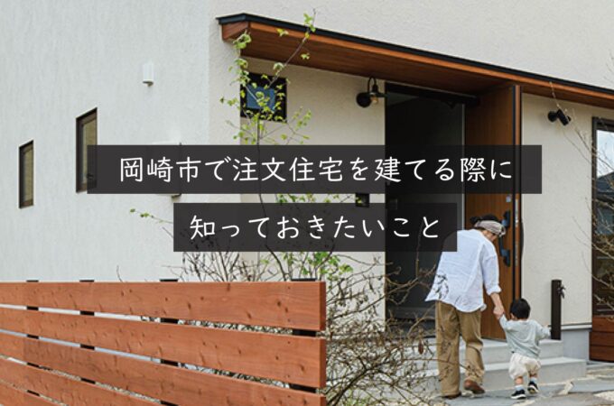 岡崎市で注文住宅を建てる際に知っておきたいこと｜創業54年の建設会社が解説
