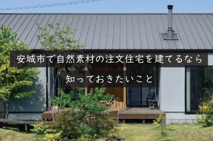 安城市で自然素材の注文住宅を建てるなら知っておきたいこと｜岡崎市の建設会社が解説