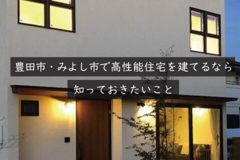 豊田市・みよし市で高性能住宅を建てるなら知っておきたいこと｜岡崎市の建設会社が解説