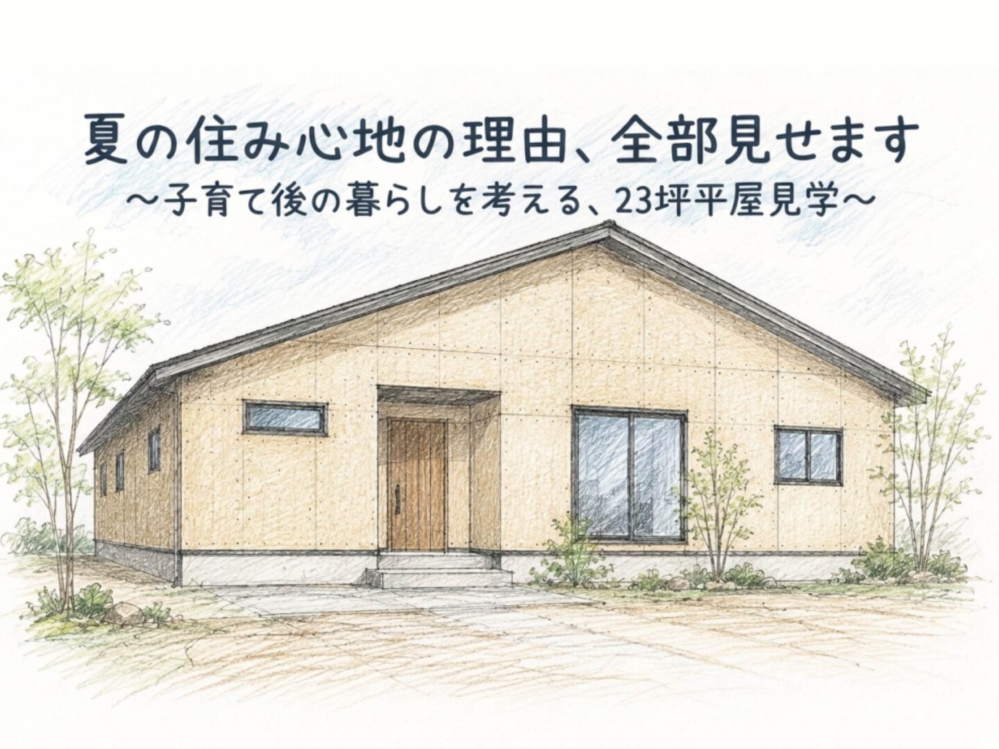 夏の住み心地の理由、全部見せます。 ― 子育て後の暮らしを考える、23坪の平屋見学会 ―