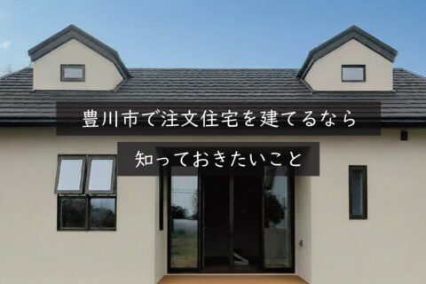 豊川市で注文住宅を建てるなら知っておきたいこと｜岡崎市の建設会社が解説
