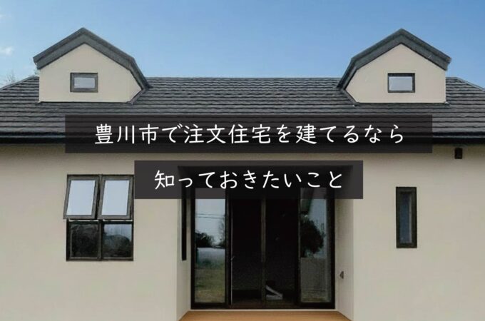 豊川市で注文住宅を建てるなら知っておきたいこと｜岡崎市の建設会社が解説