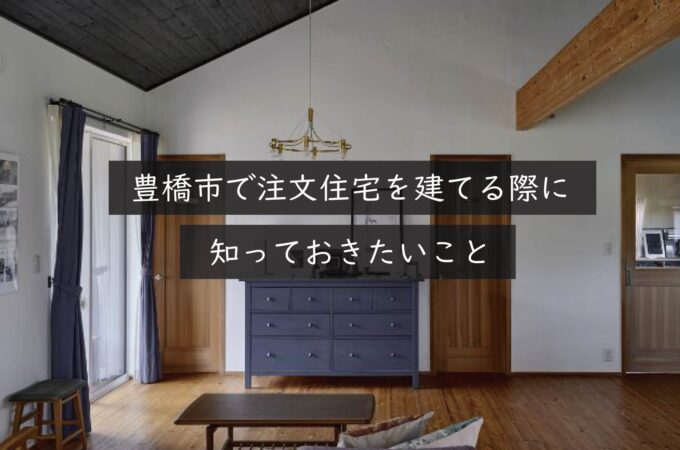 豊橋市で注文住宅を建てる際に知っておきたいこと｜岡崎市の建設会社が解説